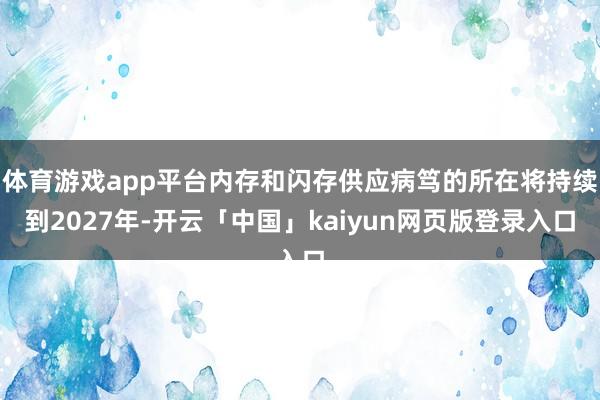 体育游戏app平台内存和闪存供应病笃的所在将持续到2027年-开云「中国」kaiyun网页版登录入口