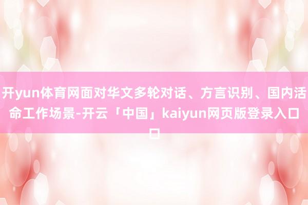 开yun体育网面对华文多轮对话、方言识别、国内活命工作场景-开云「中国」kaiyun网页版登录入口