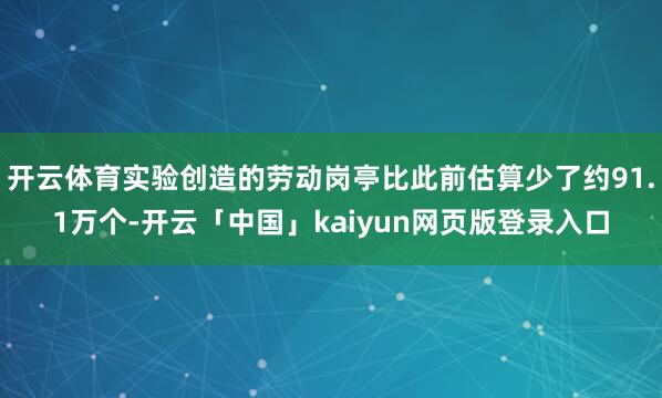 开云体育实验创造的劳动岗亭比此前估算少了约91.1万个-开云「中国」kaiyun网页版登录入口