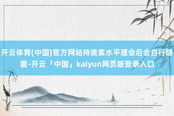开云体育(中国)官方网站待激素水平理会后会自行隐匿-开云「中国」kaiyun网页版登录入口