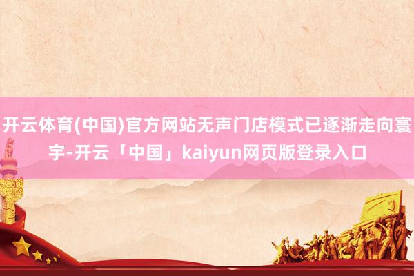开云体育(中国)官方网站无声门店模式已逐渐走向寰宇-开云「中国」kaiyun网页版登录入口