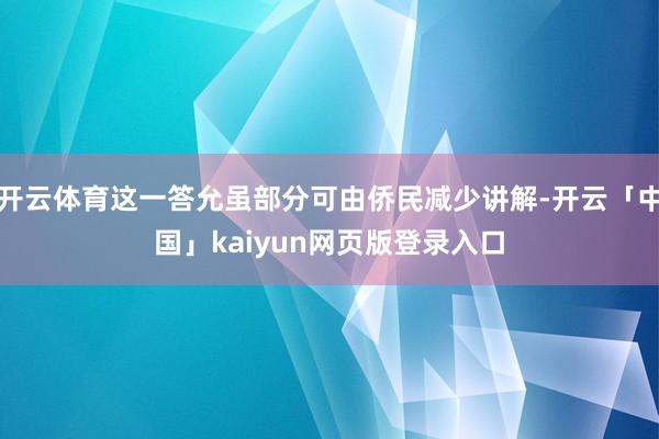 开云体育这一答允虽部分可由侨民减少讲解-开云「中国」kaiyun网页版登录入口