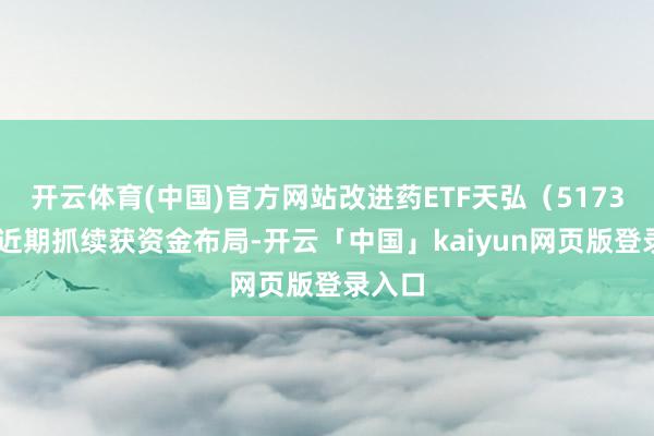 开云体育(中国)官方网站改进药ETF天弘(517380)近期抓续获资金布局-开云「中国」kaiyun网页版登录入口