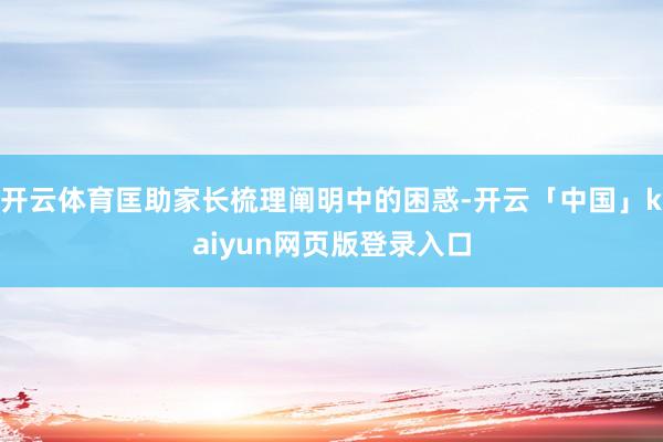 开云体育匡助家长梳理阐明中的困惑-开云「中国」kaiyun网页版登录入口