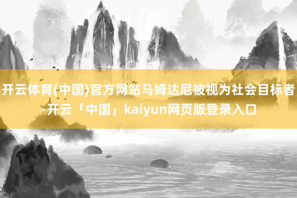 开云体育(中国)官方网站马姆达尼被视为社会目标者-开云「中国」kaiyun网页版登录入口