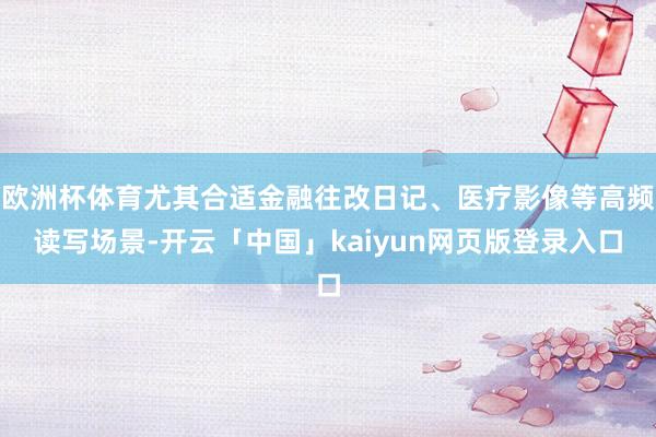 欧洲杯体育尤其合适金融往改日记、医疗影像等高频读写场景-开云「中国」kaiyun网页版登录入口