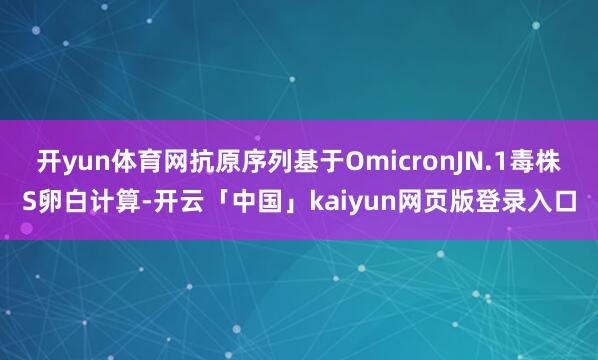 开yun体育网抗原序列基于OmicronJN.1毒株S卵白计算-开云「中国」kaiyun网页版登录入口