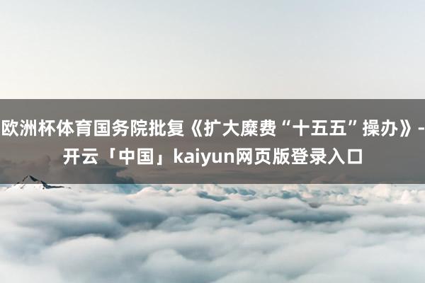 欧洲杯体育国务院批复《扩大糜费“十五五”操办》-开云「中国」kaiyun网页版登录入口