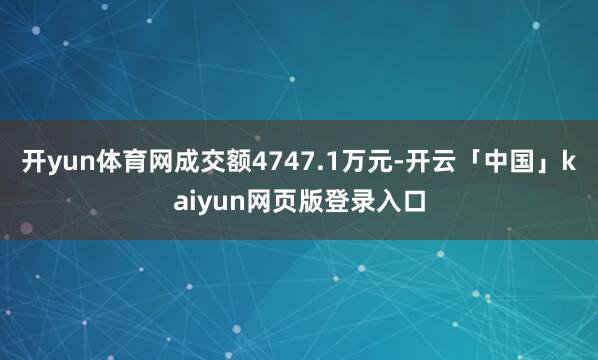 开yun体育网成交额4747.1万元-开云「中国」kaiyun网页版登录入口