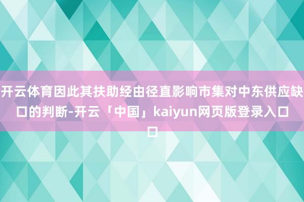 开云体育因此其扶助经由径直影响市集对中东供应缺口的判断-开云「中国」kaiyun网页版登录入口
