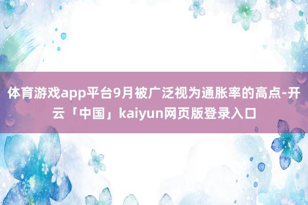 体育游戏app平台9月被广泛视为通胀率的高点-开云「中国」kaiyun网页版登录入口