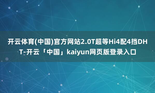 开云体育(中国)官方网站2.0T超等Hi4配4挡DHT-开云「中国」kaiyun网页版登录入口