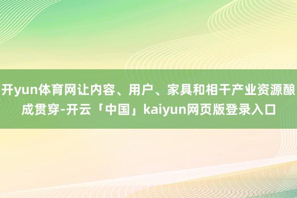 开yun体育网让内容、用户、家具和相干产业资源酿成贯穿-开云「中国」kaiyun网页版登录入口