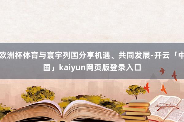 欧洲杯体育与寰宇列国分享机遇、共同发展-开云「中国」kaiyun网页版登录入口