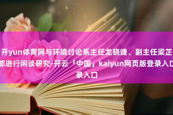 开yun体育网与环境讨论系主任龙晓婕、副主任梁芷都进行闲谈研究-开云「中国」kaiyun网页版登录入口