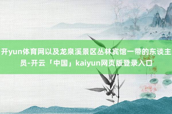 开yun体育网以及龙泉溪景区丛林宾馆一带的东谈主员-开云「中国」kaiyun网页版登录入口