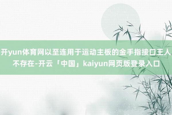 开yun体育网以至连用于运动主板的金手指接口王人不存在-开云「中国」kaiyun网页版登录入口