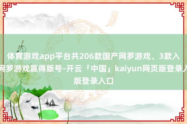 体育游戏app平台共206款国产网罗游戏、3款入口网罗游戏赢得版号-开云「中国」kaiyun网页版登录入口