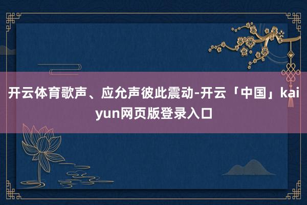 开云体育歌声、应允声彼此震动-开云「中国」kaiyun网页版登录入口