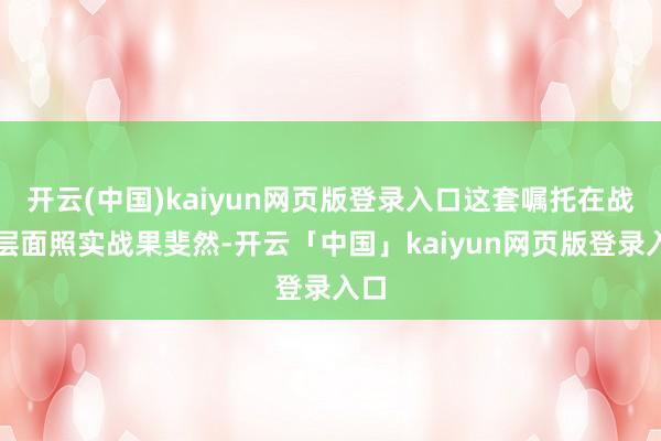 开云(中国)kaiyun网页版登录入口这套嘱托在战术层面照实战果斐然-开云「中国」kaiyun网页版登录入口