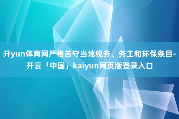 开yun体育网严格苦守当地税务、务工和环保条目-开云「中国」kaiyun网页版登录入口