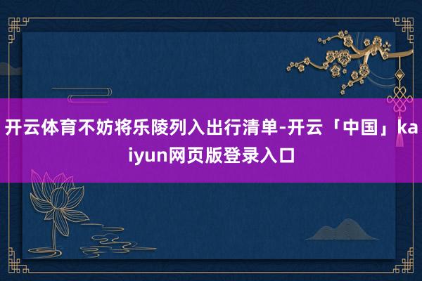 开云体育不妨将乐陵列入出行清单-开云「中国」kaiyun网页版登录入口