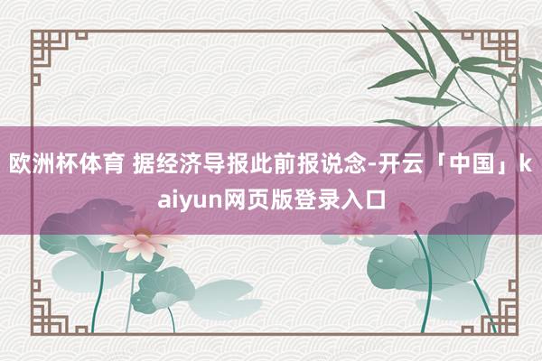 欧洲杯体育 　　据经济导报此前报说念-开云「中国」kaiyun网页版登录入口