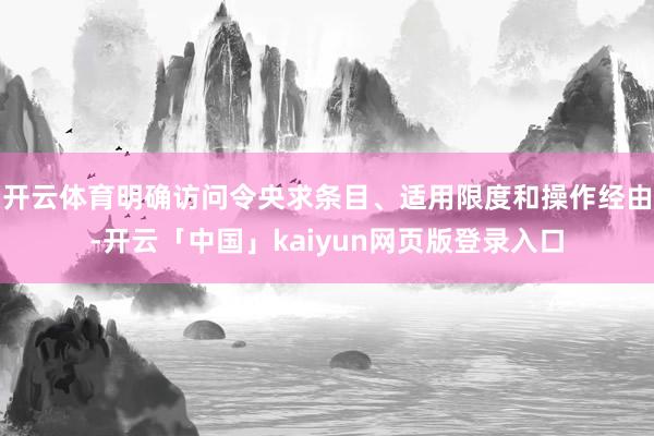 开云体育明确访问令央求条目、适用限度和操作经由-开云「中国」kaiyun网页版登录入口