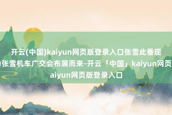 开云(中国)kaiyun网页版登录入口张雪此番现身广州是为张雪机车广交会布展而来-开云「中国」kaiyun网页版登录入口