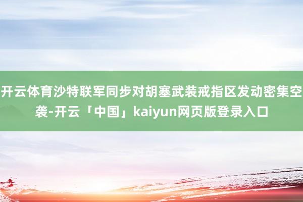 开云体育沙特联军同步对胡塞武装戒指区发动密集空袭-开云「中国」kaiyun网页版登录入口