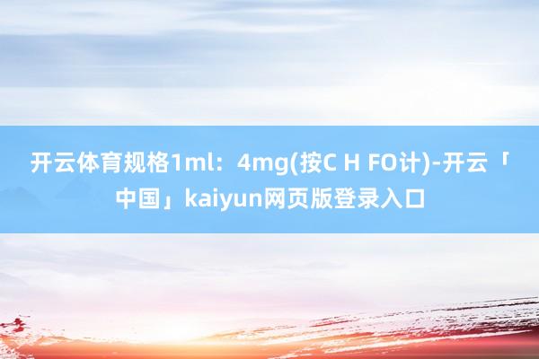 开云体育规格1ml：4mg(按C H FO计)-开云「中国」kaiyun网页版登录入口