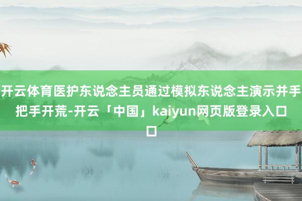 开云体育医护东说念主员通过模拟东说念主演示并手把手开荒-开云「中国」kaiyun网页版登录入口