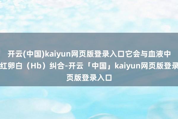 开云(中国)kaiyun网页版登录入口它会与血液中的血红卵白（Hb）纠合-开云「中国」kaiyun网页版登录入口