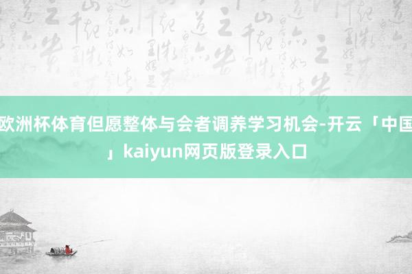 欧洲杯体育但愿整体与会者调养学习机会-开云「中国」kaiyun网页版登录入口