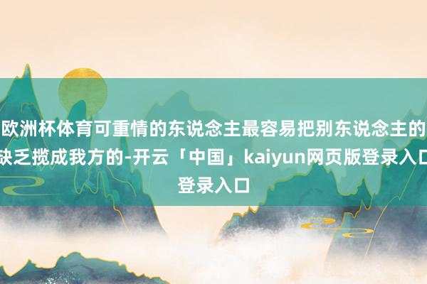 欧洲杯体育可重情的东说念主最容易把别东说念主的缺乏揽成我方的-开云「中国」kaiyun网页版登录入口