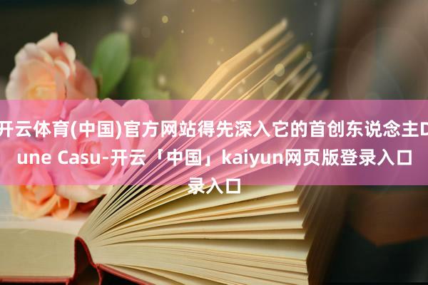开云体育(中国)官方网站得先深入它的首创东说念主Dune Casu-开云「中国」kaiyun网页版登录入口
